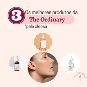 Resenha dos melhores produtos da The Ordinary para a pele oleosa e mista
